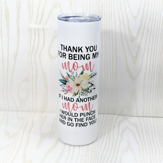 Thank You for Being my Mom If I had Another Mom I Would Punch her in the Face 20 oz Stainless Steel Tumbler